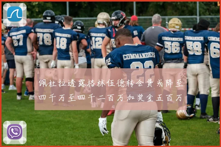 佩杜拉透露格林伍德转会费或降至四千万至四千二百万加奖金五百万至六百万