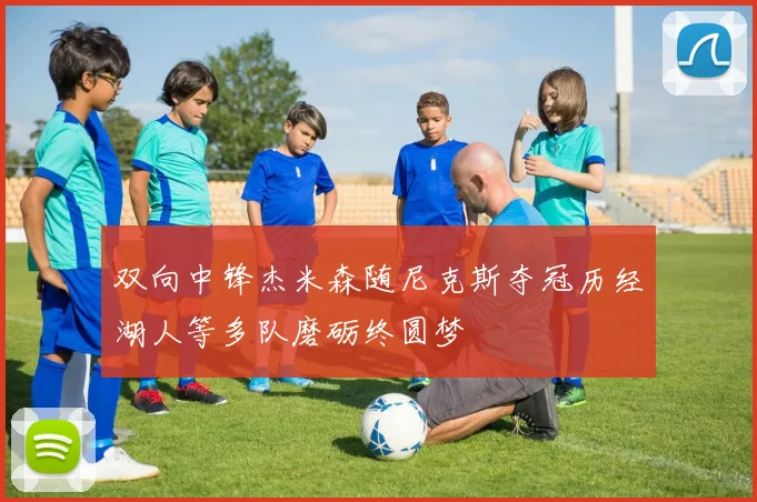 双向中锋杰米森随尼克斯夺冠历经湖人等多队磨砺终圆梦