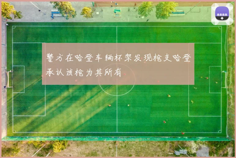警方在哈登车辆杯架发现枪支哈登承认该枪为其所有