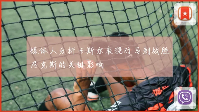媒体人分析卡斯尔表现对马刺战胜尼克斯的关键影响