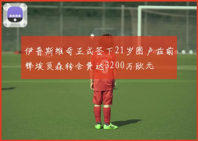 伊普斯维奇正式签下21岁图卢兹前锋埃莫森转会费达3200万欧元