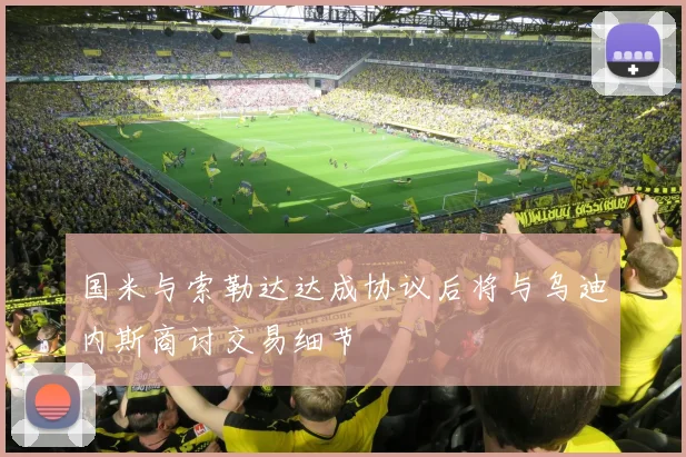 国米与索勒达达成协议后将与乌迪内斯商讨交易细节