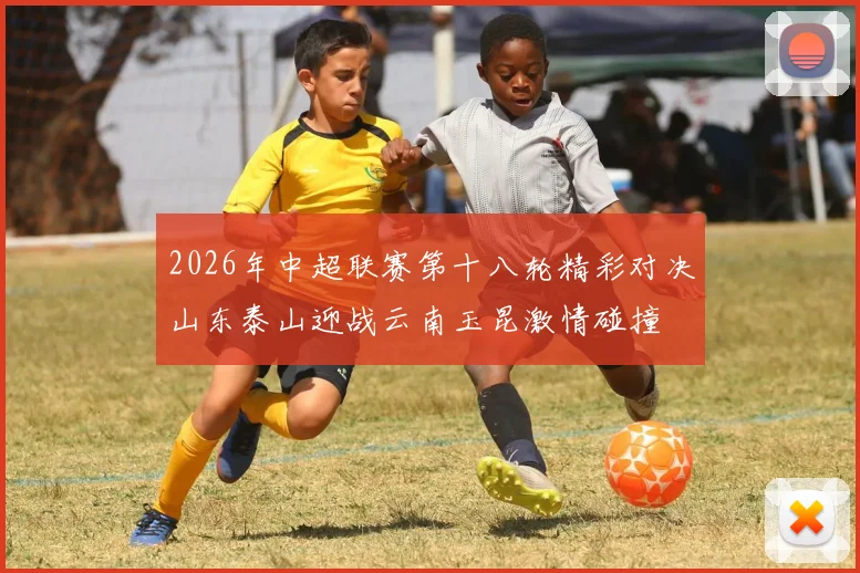 2026年中超联赛第十八轮精彩对决山东泰山迎战云南玉昆激情碰撞